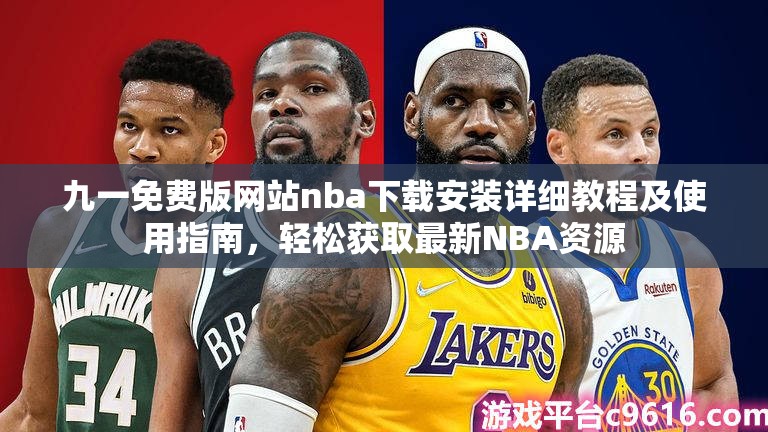 九一免费版网站nba下载安装详细教程及使用指南，轻松获取最新NBA资源
