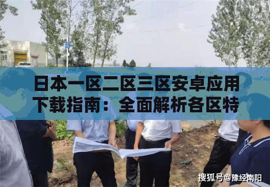 日本一区二区三区安卓应用下载指南：全面解析各区特色与安装教程