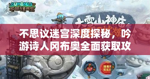 不思议迷宫深度探秘，吟游诗人冈布奥全面获取攻略与详细图鉴