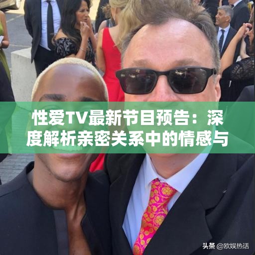 性爱TV最新节目预告：深度解析亲密关系中的情感与技巧，助你提升两性互动体验