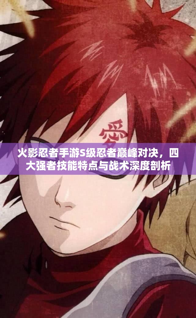 火影忍者手游S级忍者巅峰对决，四大强者技能特点与战术深度剖析