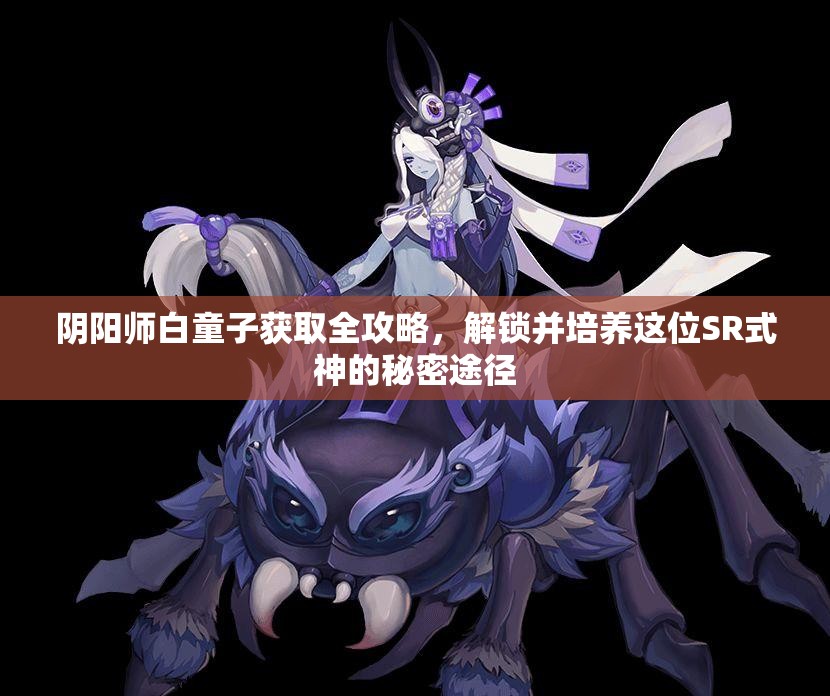 阴阳师白童子获取全攻略，解锁并培养这位SR式神的秘密途径