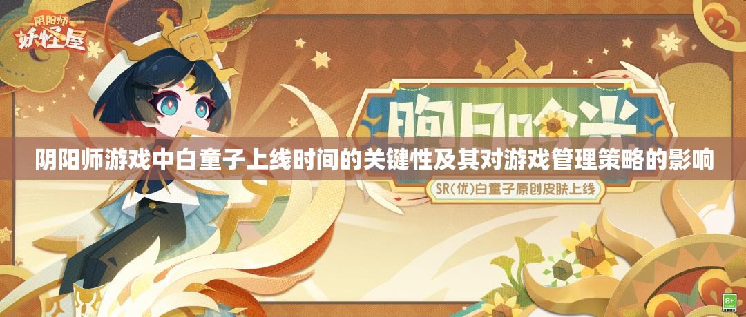 阴阳师游戏中白童子上线时间的关键性及其对游戏管理策略的影响
