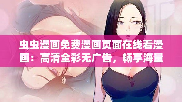 虫虫漫画免费漫画页面在线看漫画：高清全彩无广告，畅享海量热门漫画资源