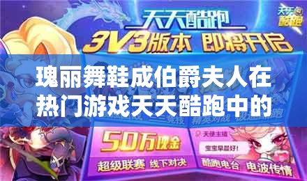 瑰丽舞鞋成伯爵夫人在热门游戏天天酷跑中的闪耀必备之选