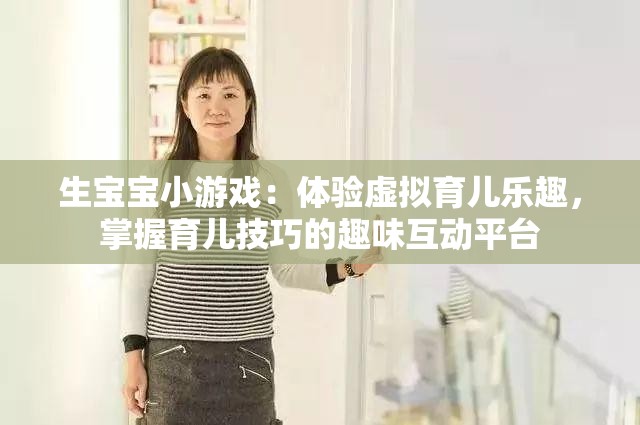 生宝宝小游戏：体验虚拟育儿乐趣，掌握育儿技巧的趣味互动平台