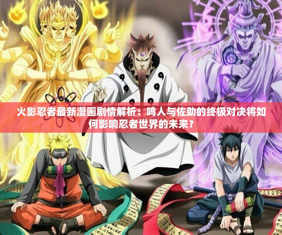 火影忍者最新漫画剧情解析：鸣人与佐助的终极对决将如何影响忍者世界的未来？