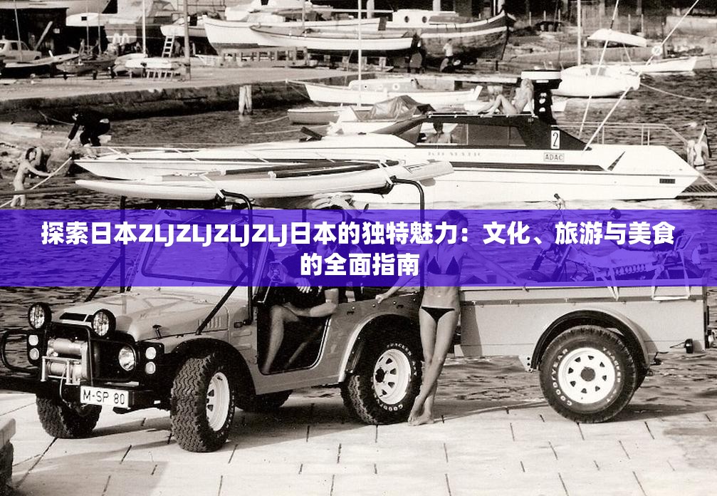 探索日本ZLJZLJZLJZLJ日本的独特魅力：文化、旅游与美食的全面指南