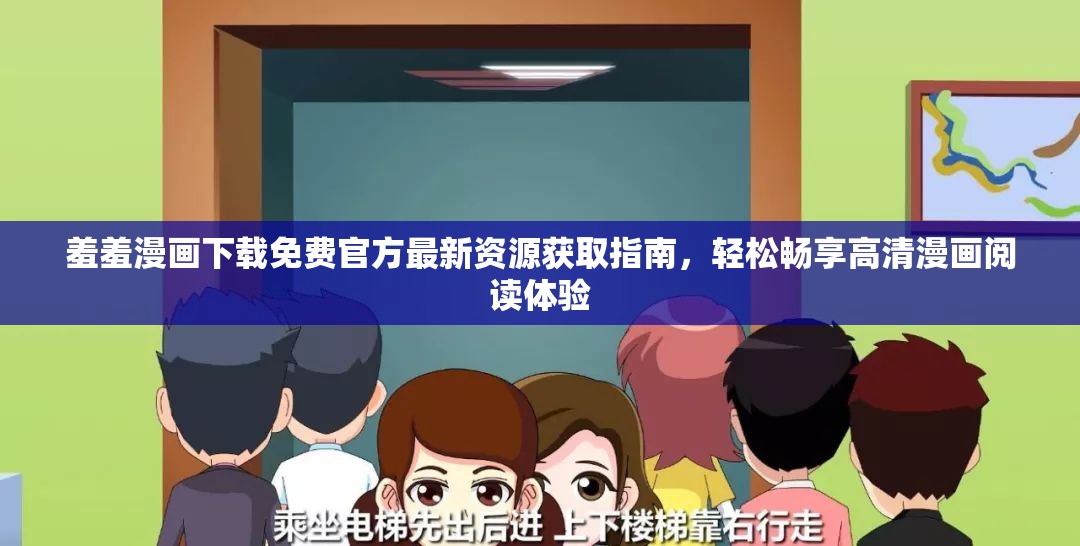 羞羞漫画下载免费官方最新资源获取指南，轻松畅享高清漫画阅读体验