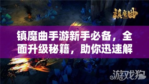 镇魔曲手游新手必备，全面升级秘籍，助你迅速解锁并探索游戏新世界