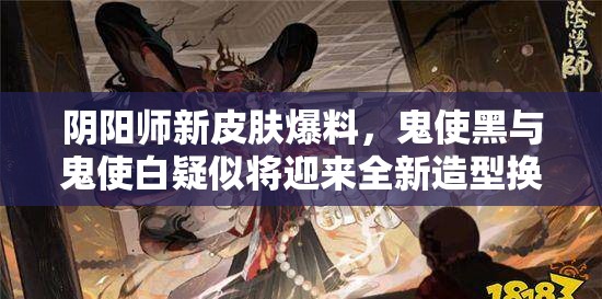 阴阳师新皮肤爆料，鬼使黑与鬼使白疑似将迎来全新造型换装？