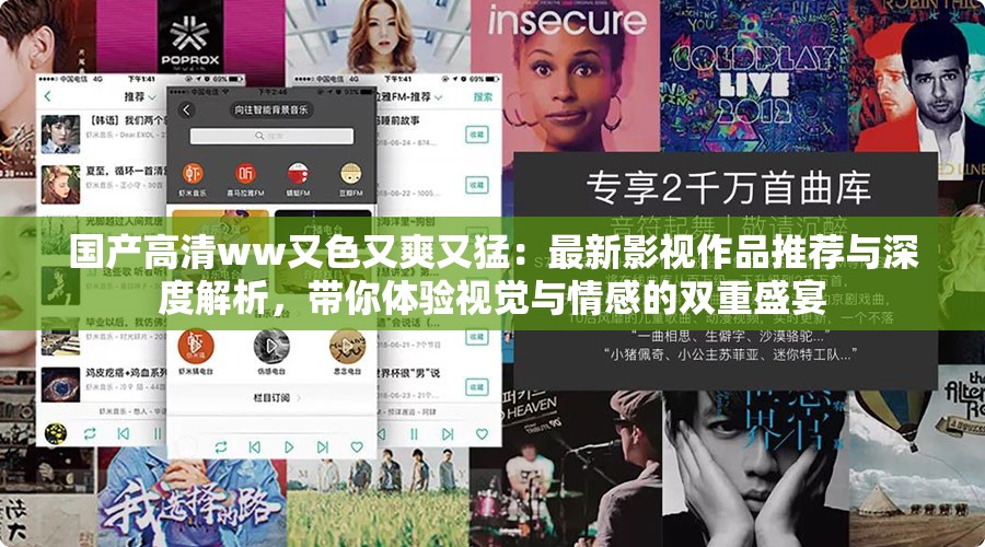 国产高清ww又色又爽又猛：最新影视作品推荐与深度解析，带你体验视觉与情感的双重盛宴