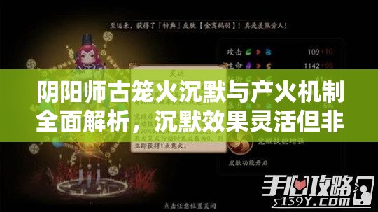 阴阳师古笼火沉默与产火机制全面解析，沉默效果灵活但非必中