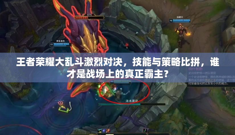 王者荣耀大乱斗激烈对决，技能与策略比拼，谁才是战场上的真正霸主？