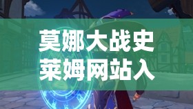 莫娜大战史莱姆网站入口官网：最新游戏攻略与角色解析全收录