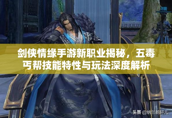 剑侠情缘手游新职业揭秘，五毒丐帮技能特性与玩法深度解析