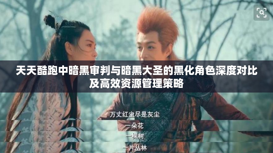天天酷跑中暗黑审判与暗黑大圣的黑化角色深度对比及高效资源管理策略