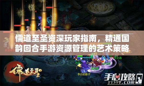 儒道至圣资深玩家指南，精通国韵回合手游资源管理的艺术策略