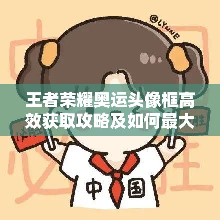 王者荣耀奥运头像框高效获取攻略及如何最大化其收藏与展示价值