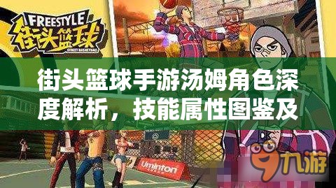 街头篮球手游汤姆角色深度解析，技能属性图鉴及实战应用详解