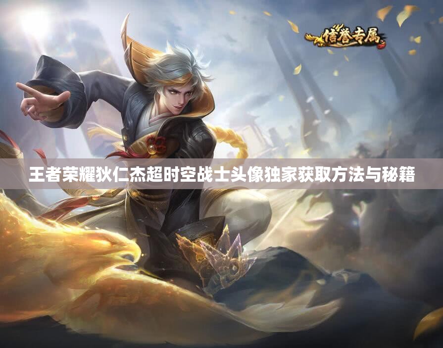 王者荣耀狄仁杰超时空战士头像独家获取方法与秘籍