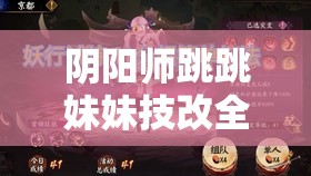 阴阳师跳跳妹妹技改全面剖析，技能改动细节与影响深度详解