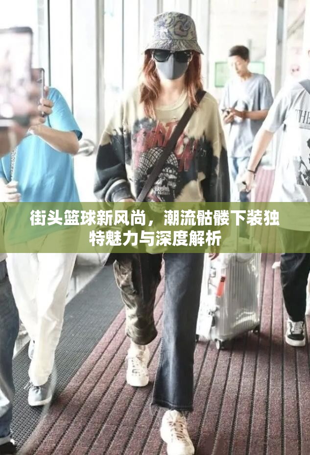 街头篮球新风尚，潮流骷髅下装独特魅力与深度解析