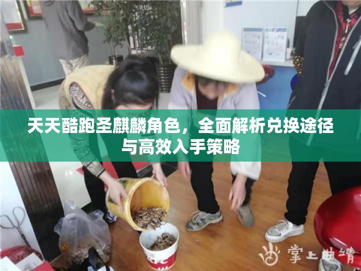 天天酷跑圣麒麟角色，全面解析兑换途径与高效入手策略