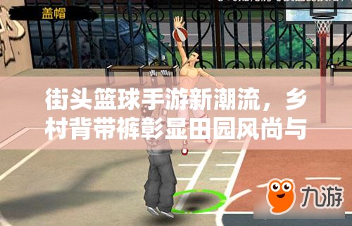 街头篮球手游新潮流，乡村背带裤彰显田园风尚与篮球实力并存