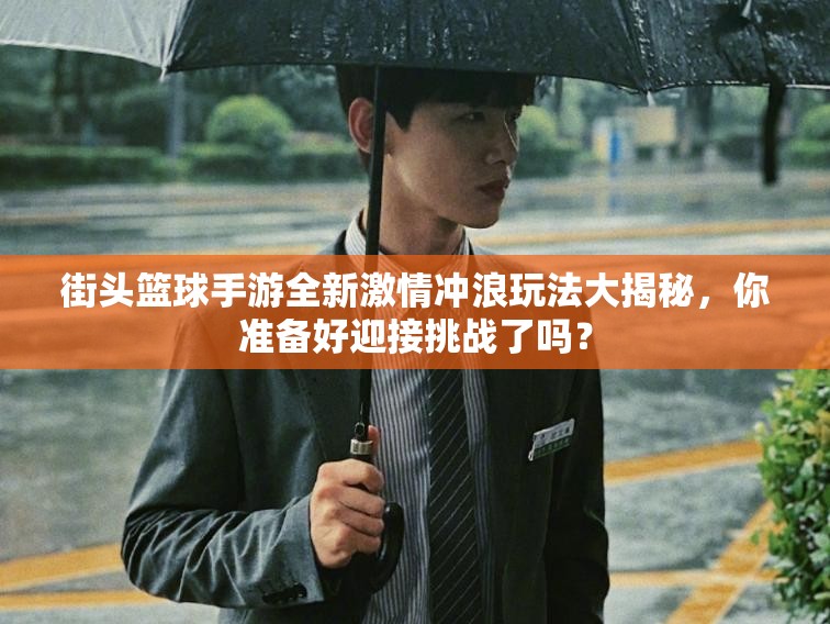 街头篮球手游全新激情冲浪玩法大揭秘，你准备好迎接挑战了吗？