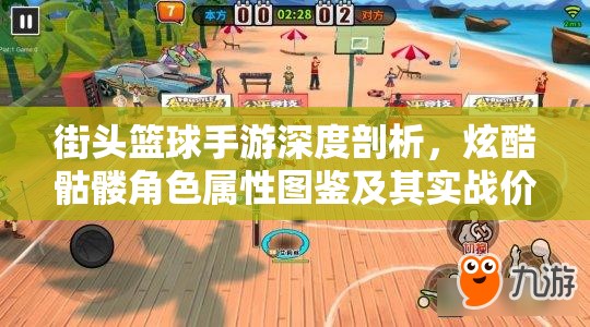 街头篮球手游深度剖析，炫酷骷髅角色属性图鉴及其实战价值解析