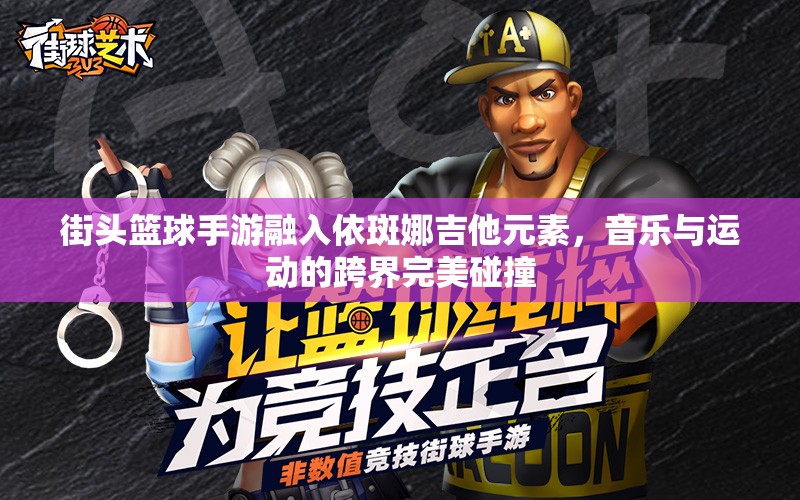 街头篮球手游融入依斑娜吉他元素，音乐与运动的跨界完美碰撞
