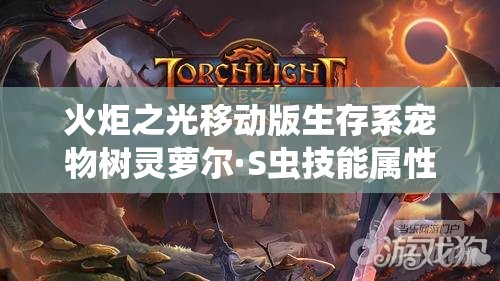 火炬之光移动版生存系宠物树灵萝尔·S虫技能属性图鉴深度解析