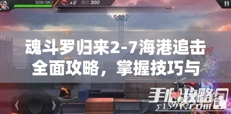 魂斗罗归来2-7海港追击全面攻略，掌握技巧与高效资源管理策略