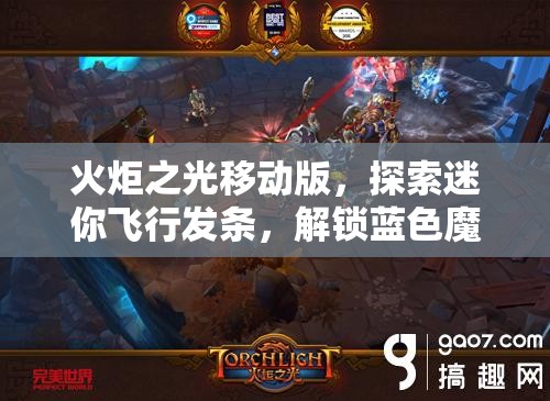 火炬之光移动版，探索迷你飞行发条，解锁蓝色魔法宠物的闪耀之星