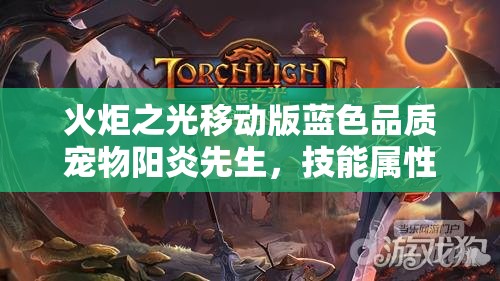 火炬之光移动版蓝色品质宠物阳炎先生，技能属性图鉴全面深度解析