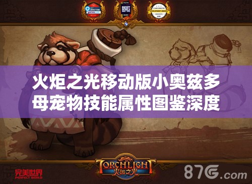 火炬之光移动版小奥兹多母宠物技能属性图鉴深度解析及培养资源管理策略