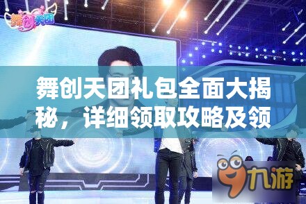 舞创天团礼包全面大揭秘，详细领取攻略及领取地址一网打尽