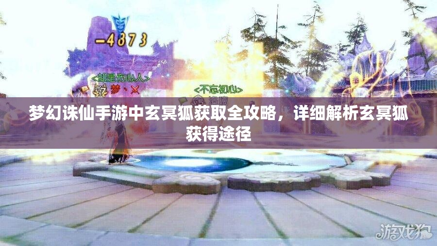 梦幻诛仙手游中玄冥狐获取全攻略，详细解析玄冥狐获得途径