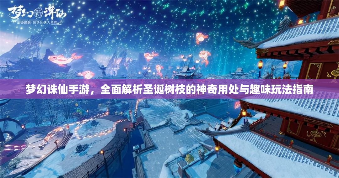 梦幻诛仙手游，全面解析圣诞树枝的神奇用处与趣味玩法指南