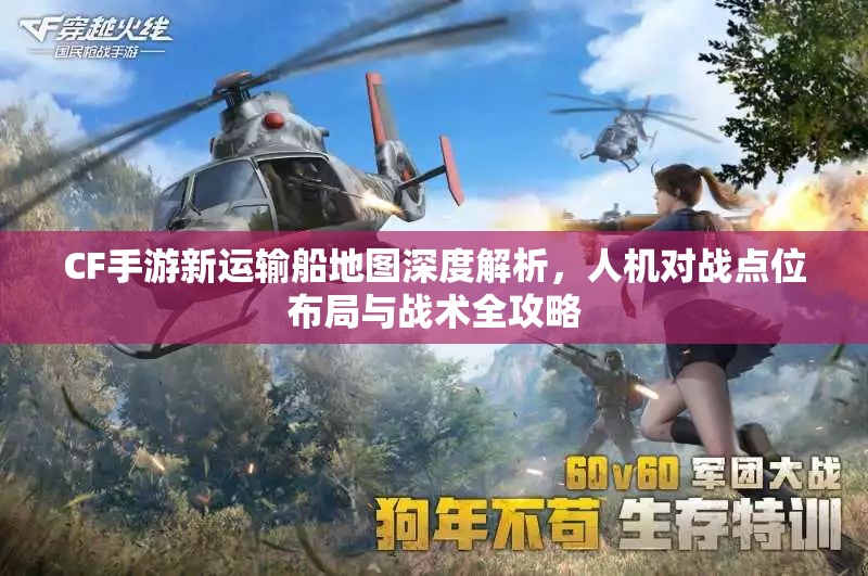 CF手游新运输船地图深度解析，人机对战点位布局与战术全攻略