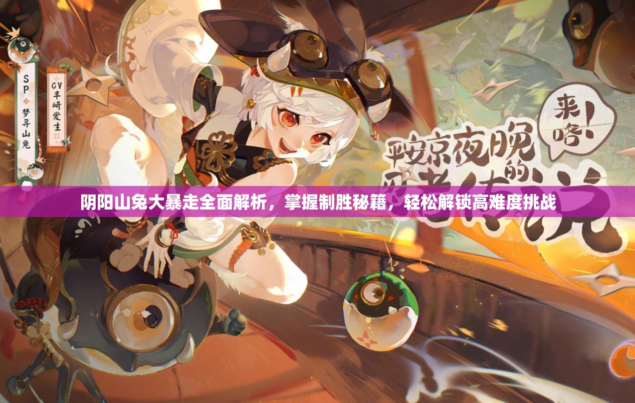 阴阳山兔大暴走全面解析，掌握制胜秘籍，轻松解锁高难度挑战