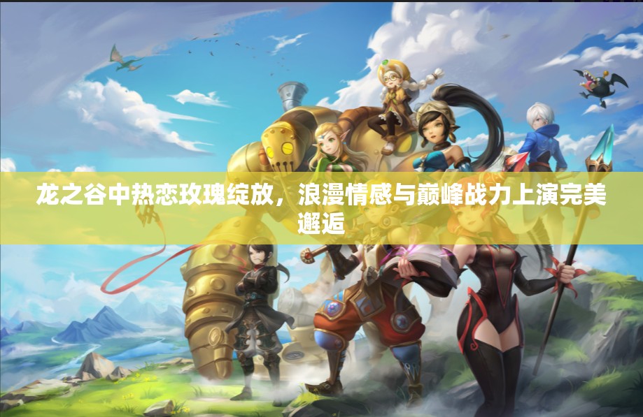 龙之谷中热恋玫瑰绽放，浪漫情感与巅峰战力上演完美邂逅