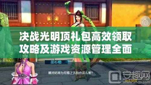 决战光明顶礼包高效领取攻略及游戏资源管理全面优化指南
