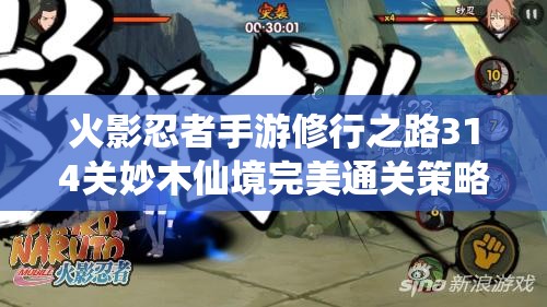 火影忍者手游修行之路314关妙木仙境完美通关策略与秘籍详解