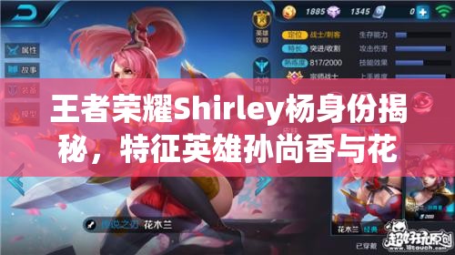 王者荣耀Shirley杨身份揭秘，特征英雄孙尚香与花木兰及其资源管理策略