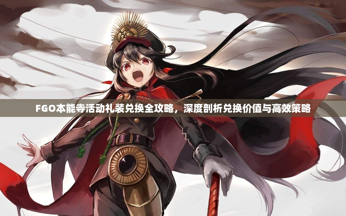 FGO本能寺活动礼装兑换全攻略，深度剖析兑换价值与高效策略