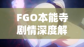 FGO本能寺剧情深度解析，历史真实与奇幻想象的完美交织盛宴