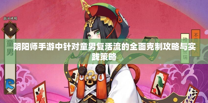 阴阳师手游中针对童男复活流的全面克制攻略与实践策略