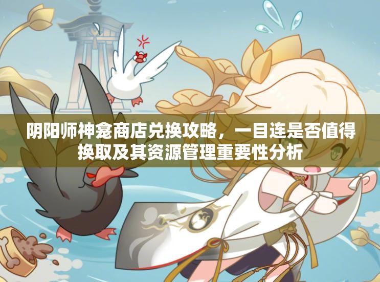 阴阳师神龛商店兑换攻略，一目连是否值得换取及其资源管理重要性分析